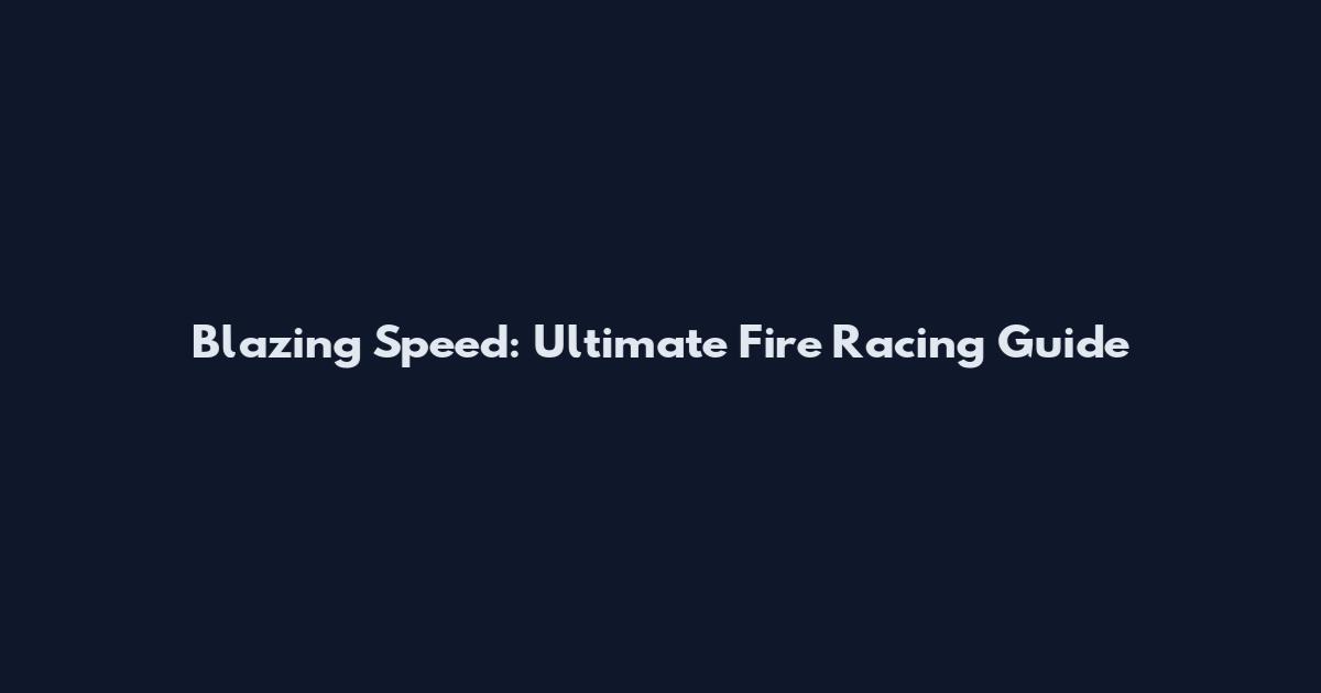 Blazing Speed: Ultimate Fire Racing Guide