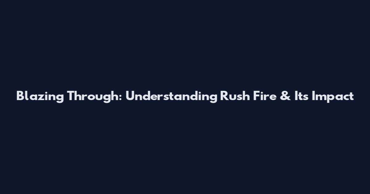 Blazing Through: Understanding Rush Fire & Its Impact