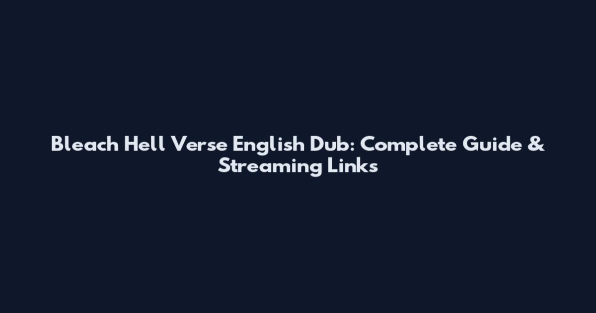 Bleach Hell Verse English Dub: Complete Guide & Streaming Links