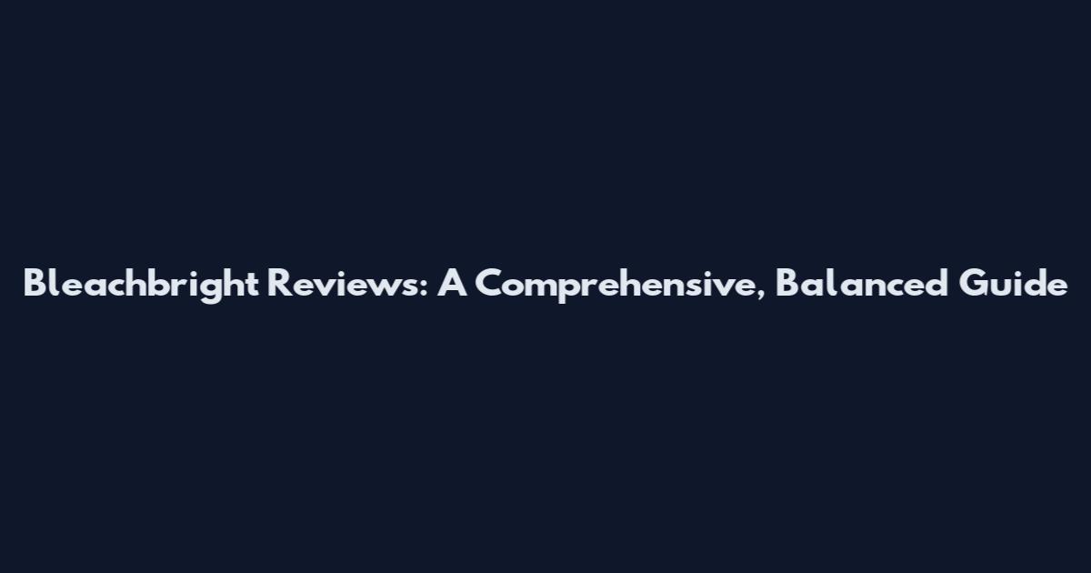 Bleachbright Reviews: A Comprehensive, Balanced Guide