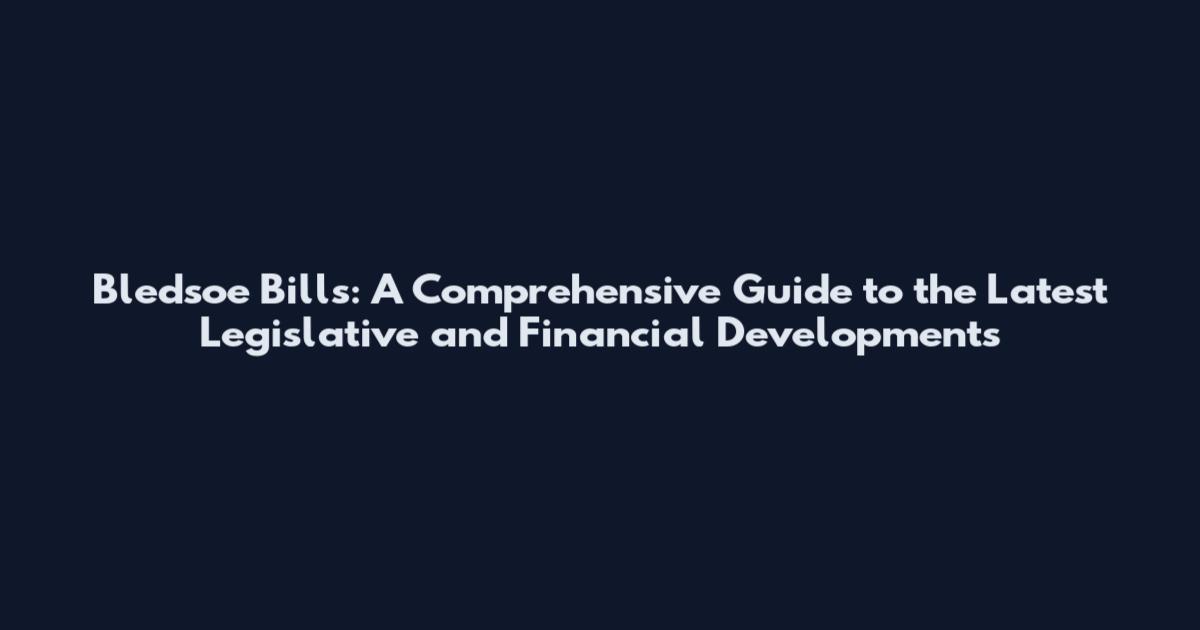 Bledsoe Bills: A Comprehensive Guide to the Latest Legislative and Financial Developments