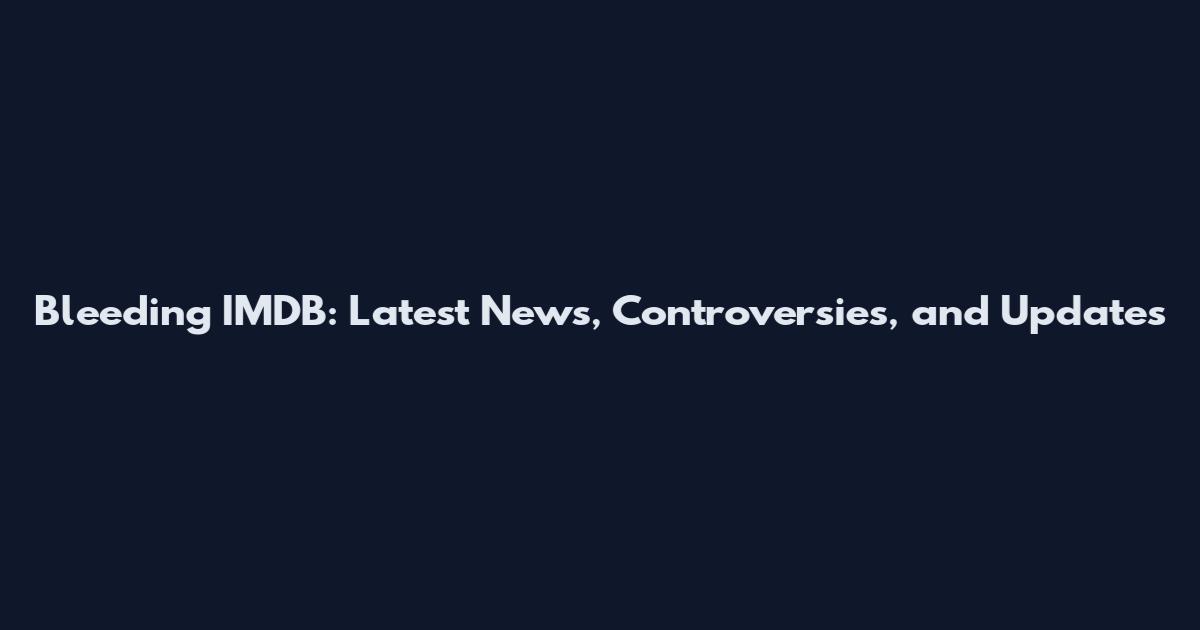 Bleeding IMDB: Latest News, Controversies, and Updates