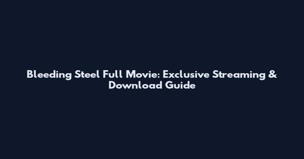 Bleeding Steel Full Movie: Exclusive Streaming & Download Guide