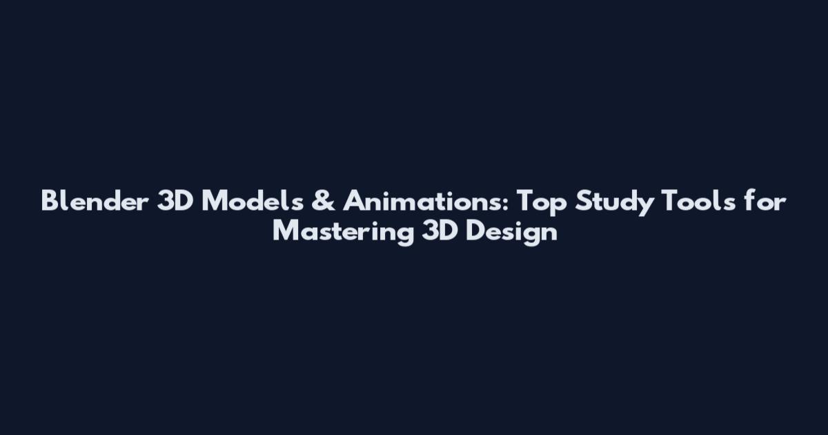 Blender 3D Models & Animations: Top Study Tools for Mastering 3D Design