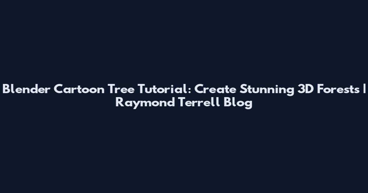 Blender Cartoon Tree Tutorial: Create Stunning 3D Forests | Raymond Terrell Blog