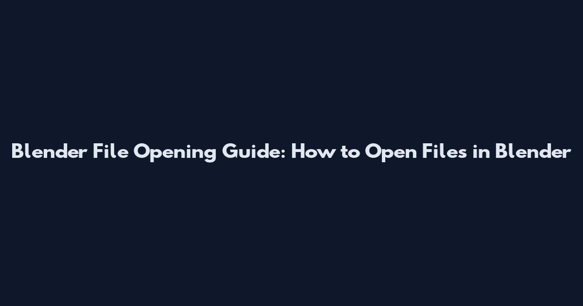 Blender File Opening Guide: How to Open Files in Blender