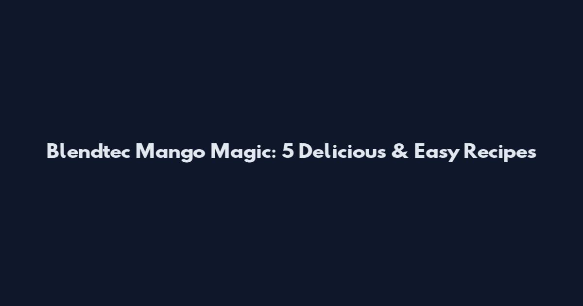 Blendtec Mango Magic: 5 Delicious & Easy Recipes