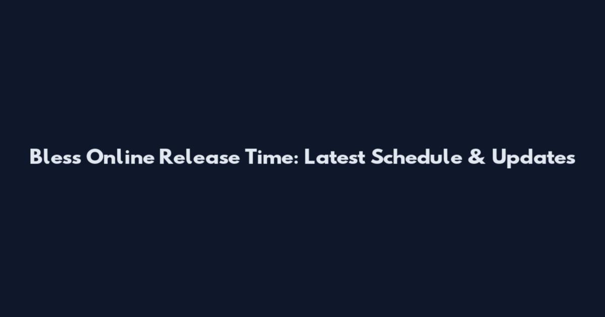 Bless Online Release Time: Latest Schedule & Updates