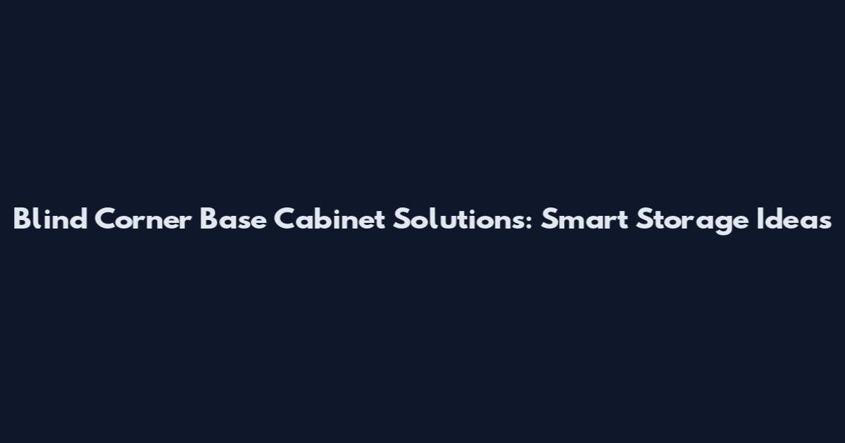 Blind Corner Base Cabinet Solutions: Smart Storage Ideas