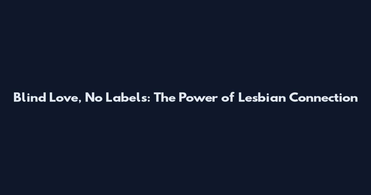 Blind Love, No Labels: The Power of Lesbian Connection