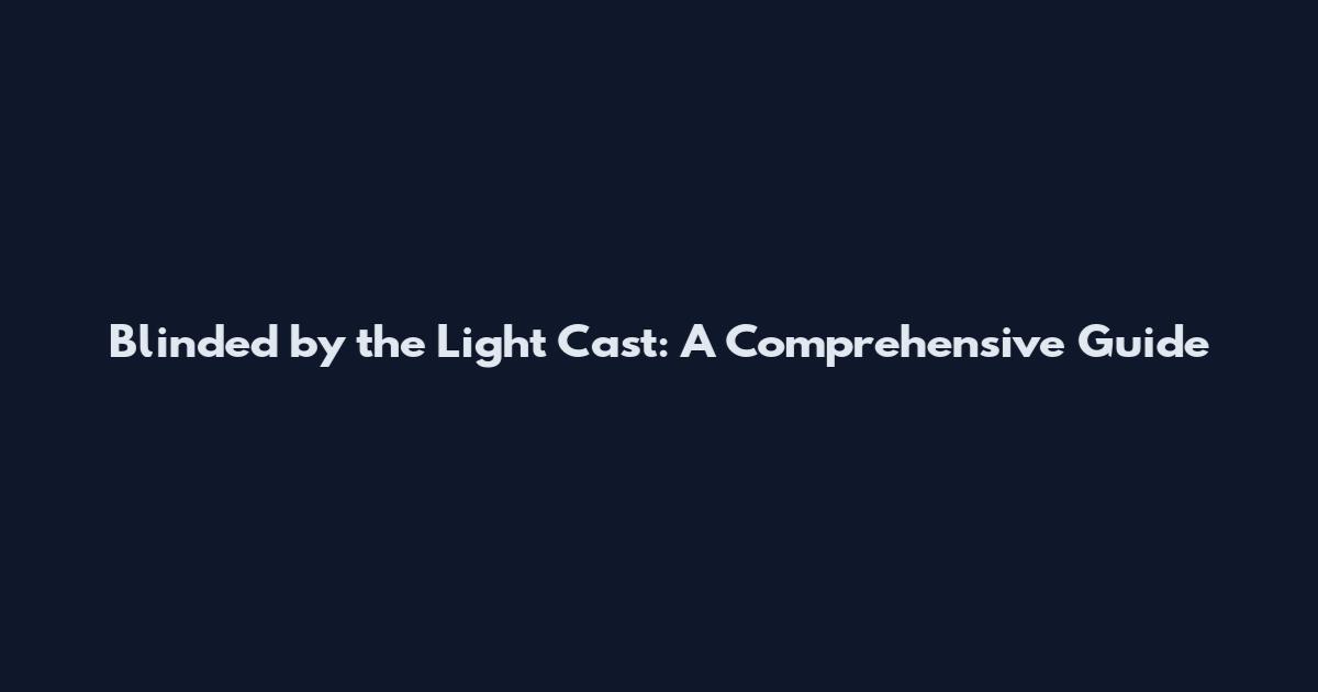 Blinded by the Light Cast: A Comprehensive Guide