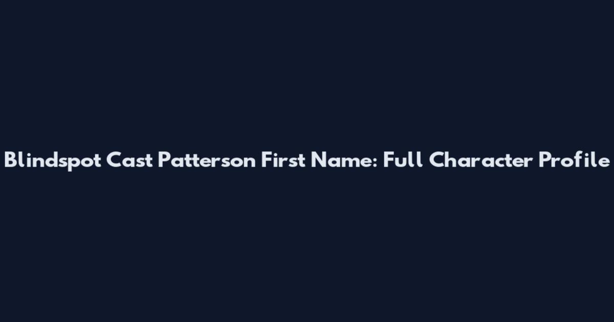 Blindspot Cast Patterson First Name: Full Character Profile