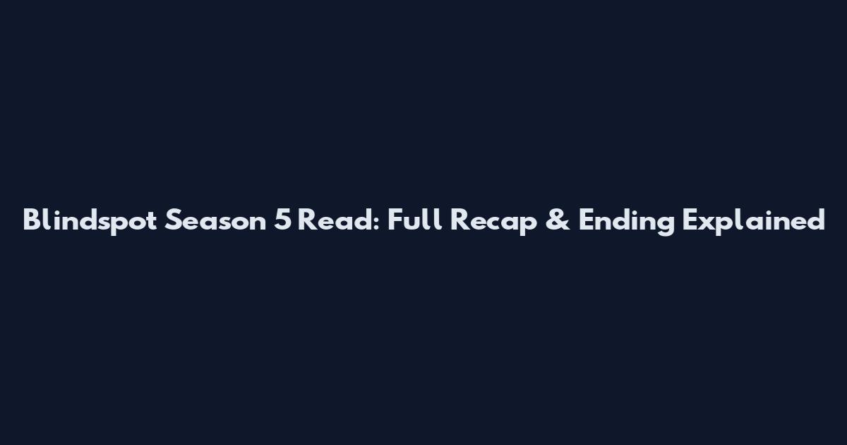 Blindspot Season 5 Read: Full Recap & Ending Explained