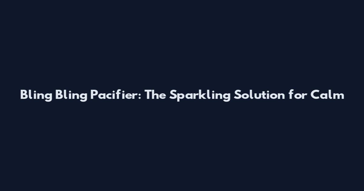 Bling Bling Pacifier: The Sparkling Solution for Calm