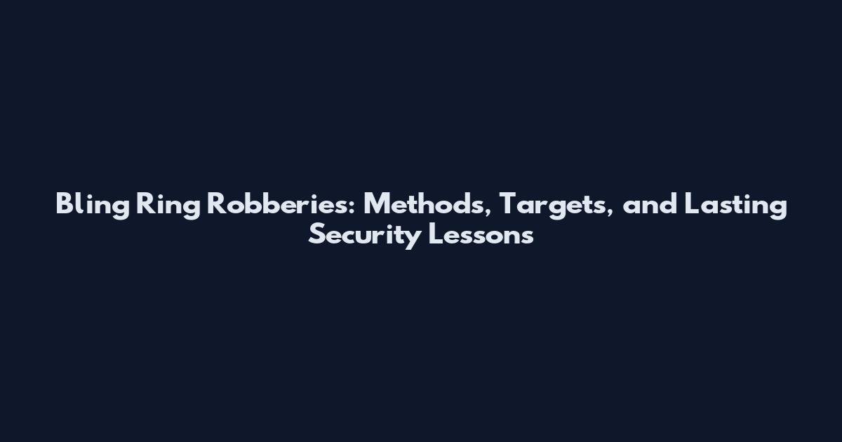 Bling Ring Robberies: Methods, Targets, and Lasting Security Lessons