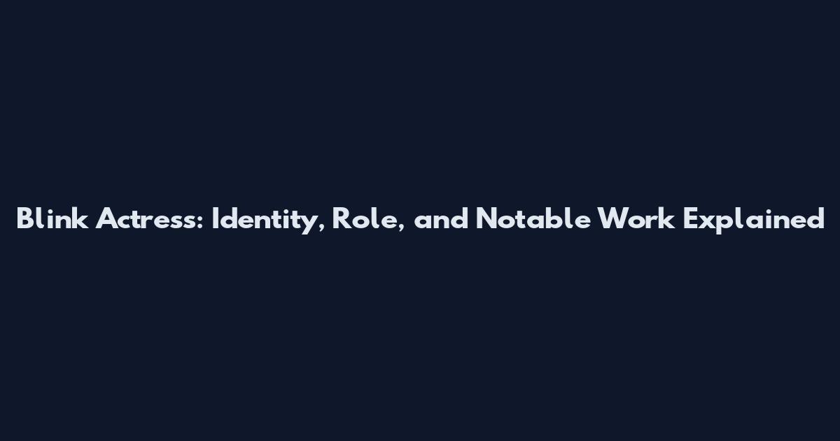Blink Actress: Identity, Role, and Notable Work Explained