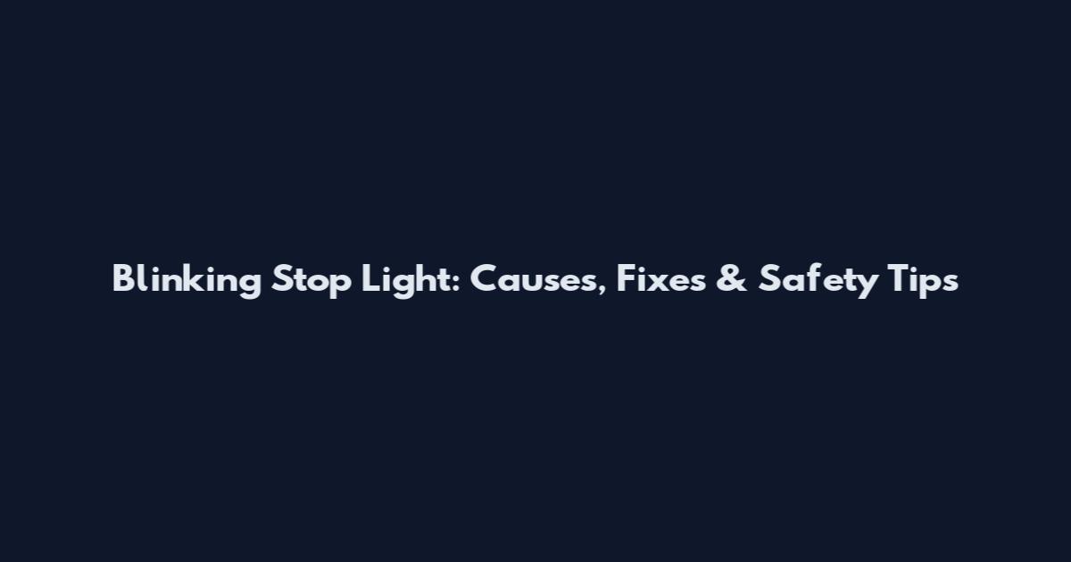 Blinking Stop Light: Causes, Fixes & Safety Tips