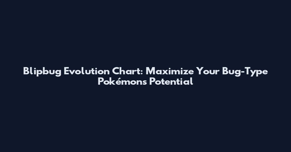 Blipbug Evolution Chart: Maximize Your Bug-Type Pokémon's Potential