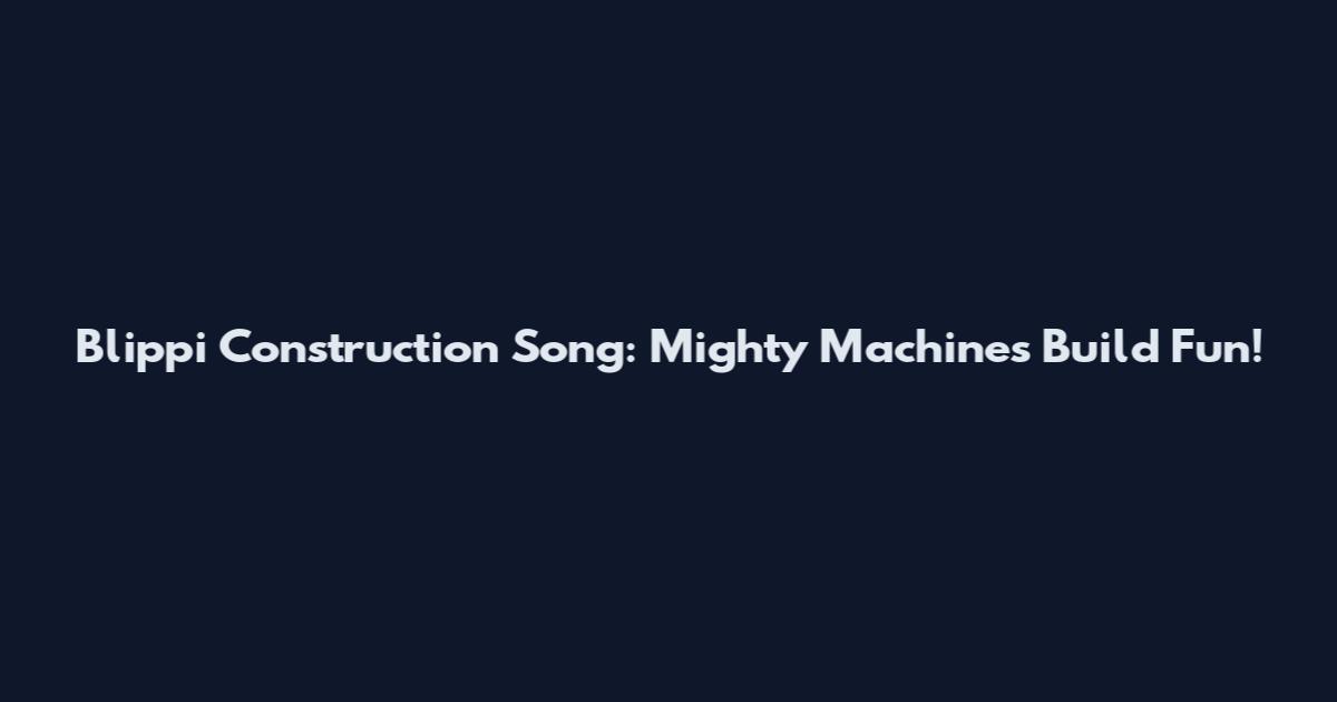Blippi Construction Song: Mighty Machines Build Fun!