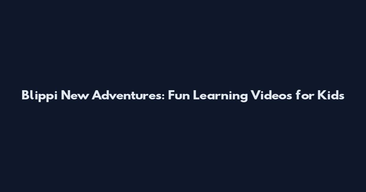 Blippi New Adventures: Fun Learning Videos for Kids