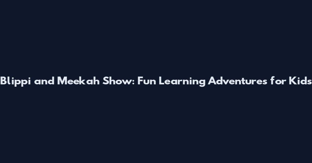 Blippi and Meekah Show: Fun Learning Adventures for Kids