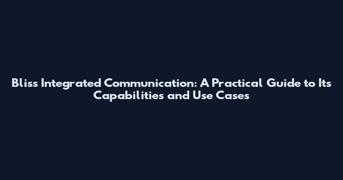 Bliss Integrated Communication: A Practical Guide to Its Capabilities and Use Cases