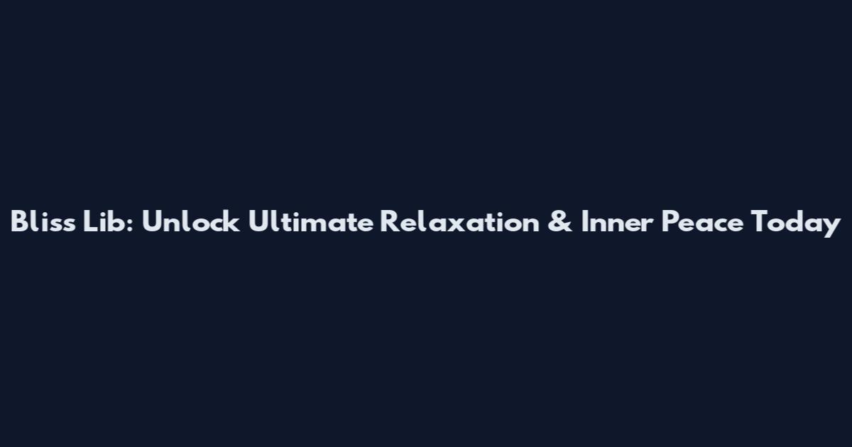 Bliss Lib: Unlock Ultimate Relaxation & Inner Peace Today