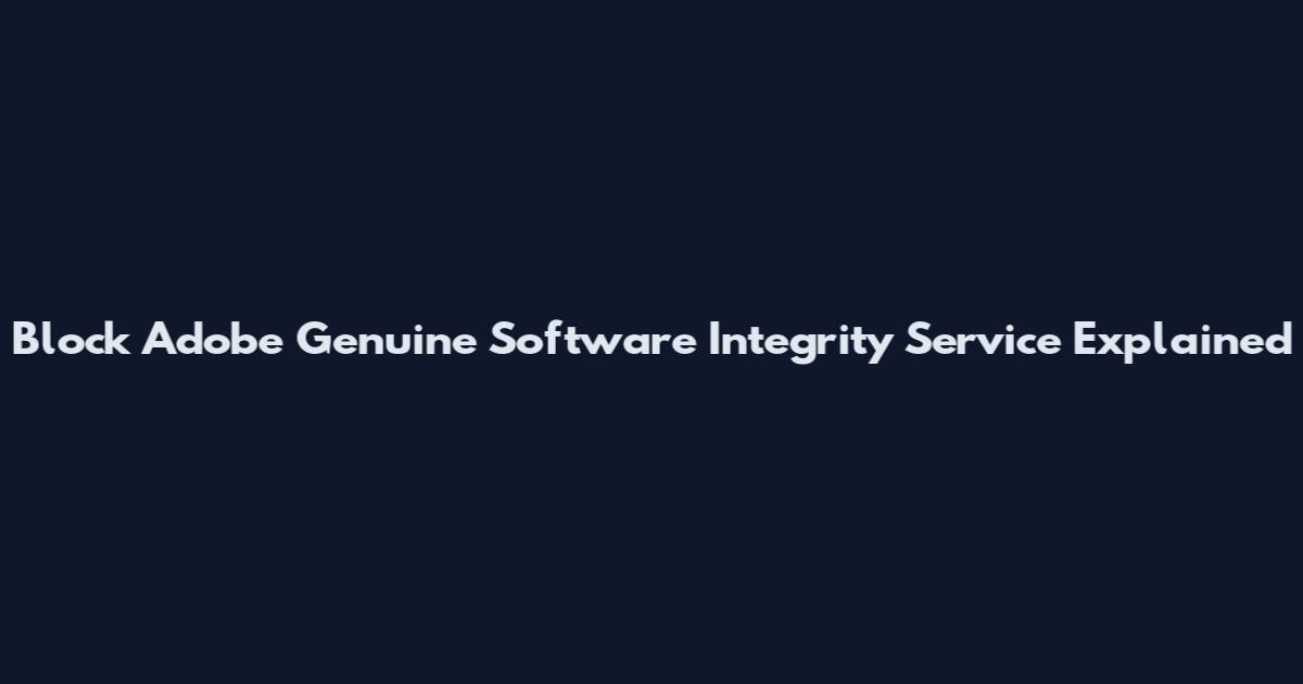 Block Adobe Genuine Software Integrity Service Explained