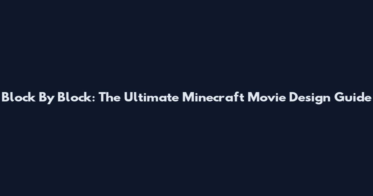 Block By Block: The Ultimate Minecraft Movie Design Guide