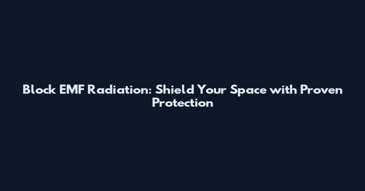 Block EMF Radiation: Shield Your Space with Proven Protection