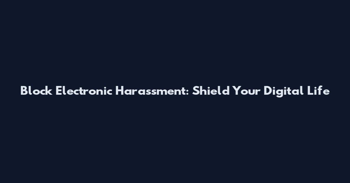 Block Electronic Harassment: Shield Your Digital Life
