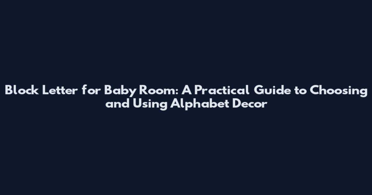 Block Letter for Baby Room: A Practical Guide to Choosing and Using Alphabet Decor