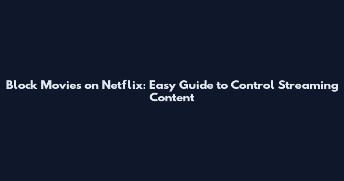 Block Movies on Netflix: Easy Guide to Control Streaming Content