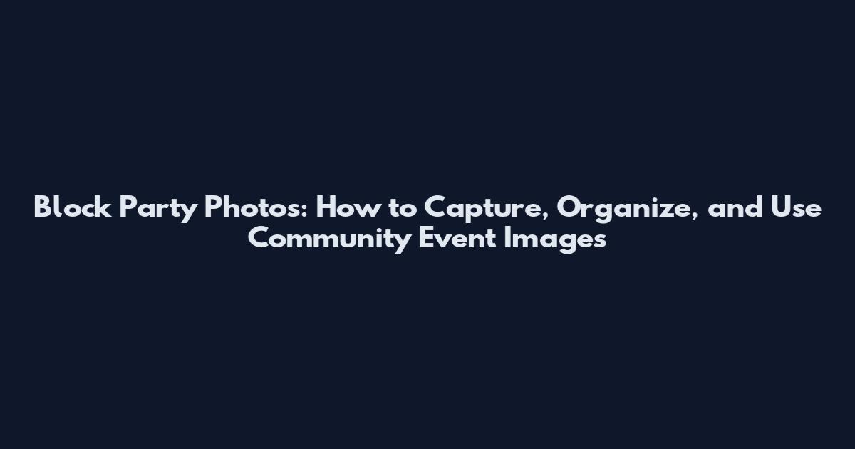 Block Party Photos: How to Capture, Organize, and Use Community Event Images