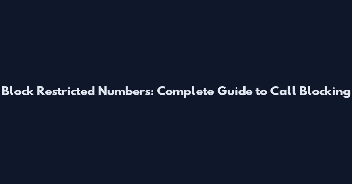 Block Restricted Numbers: Complete Guide to Call Blocking