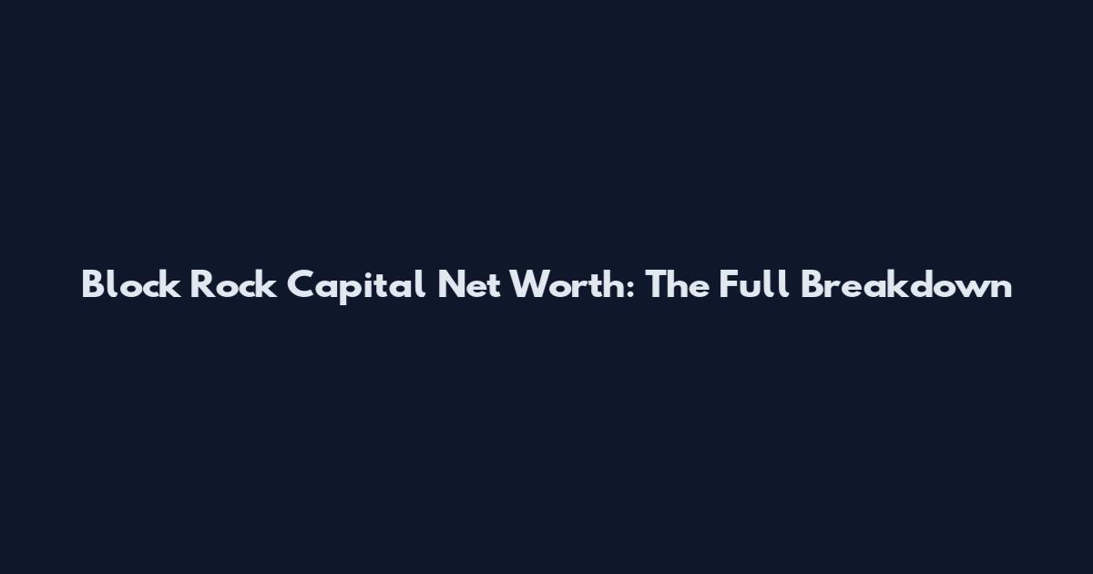Block Rock Capital Net Worth: The Full Breakdown