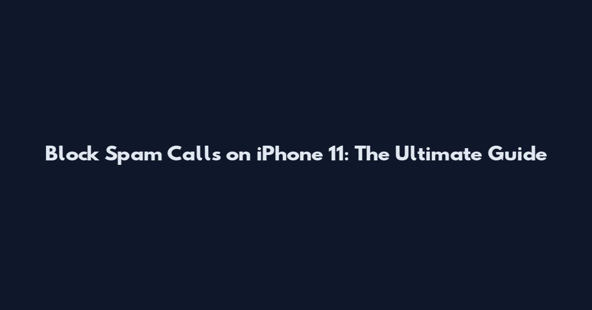 Block Spam Calls on iPhone 11: The Ultimate Guide