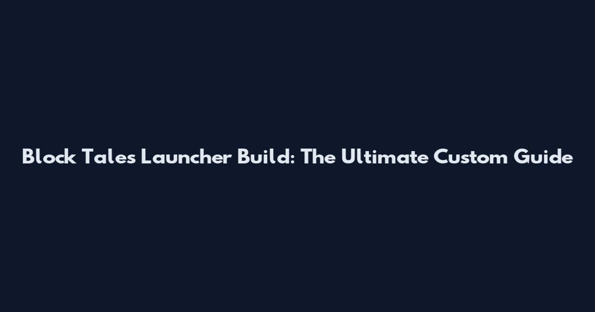 Block Tales Launcher Build: The Ultimate Custom Guide