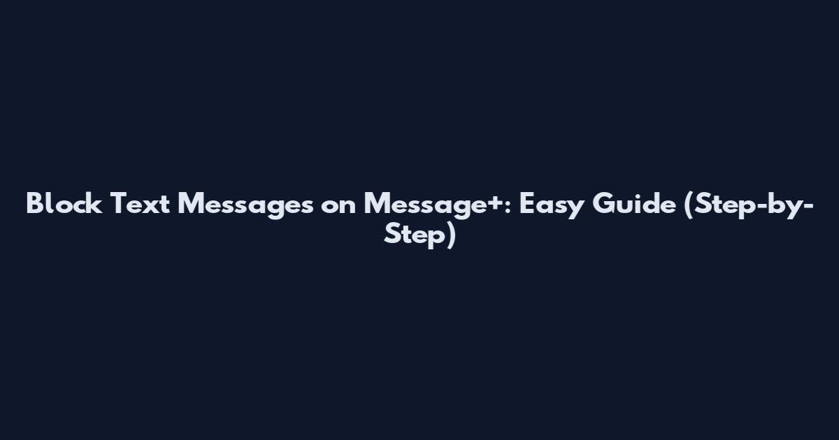 Block Text Messages on Message+: Easy Guide (Step-by-Step)