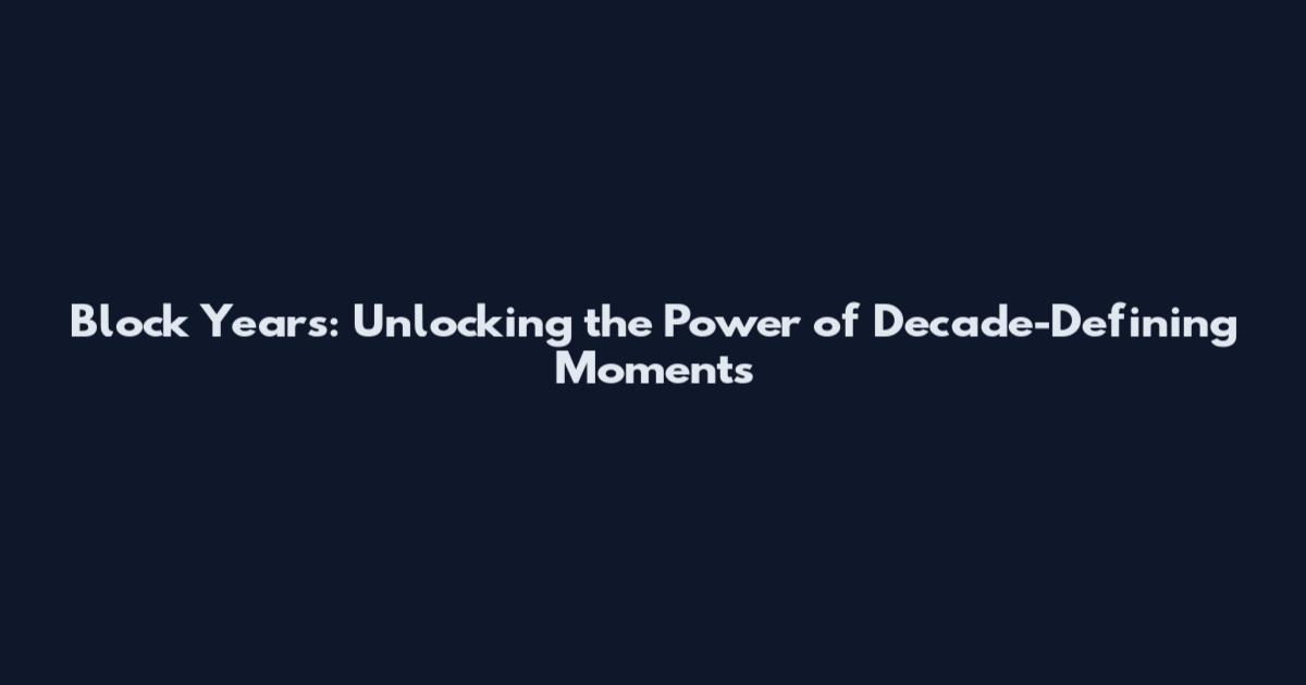 Block Years: Unlocking the Power of Decade-Defining Moments