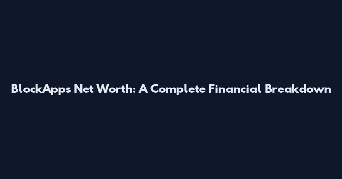 BlockApps Net Worth: A Complete Financial Breakdown