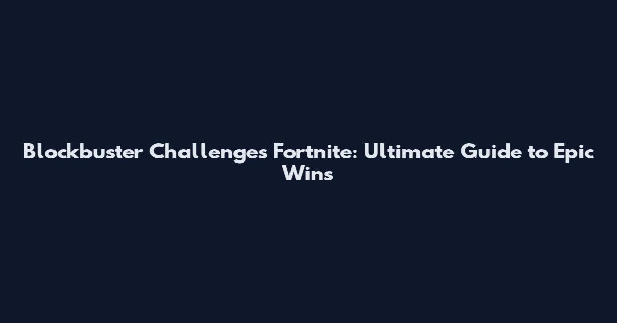 Blockbuster Challenges Fortnite: Ultimate Guide to Epic Wins