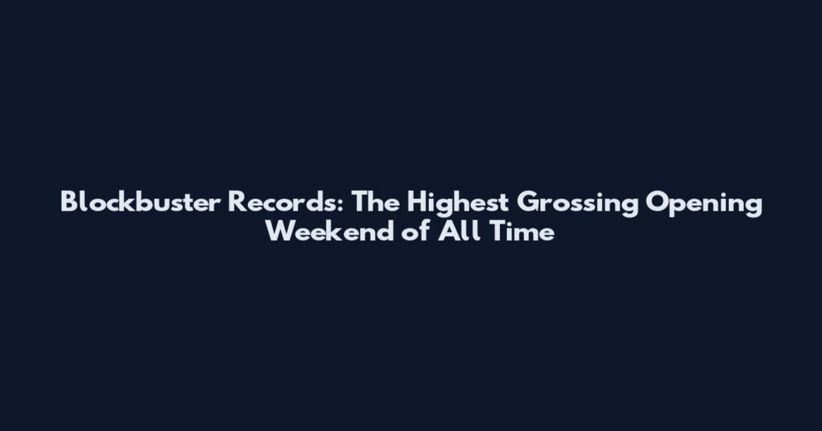 Blockbuster Records: The Highest Grossing Opening Weekend of All Time
