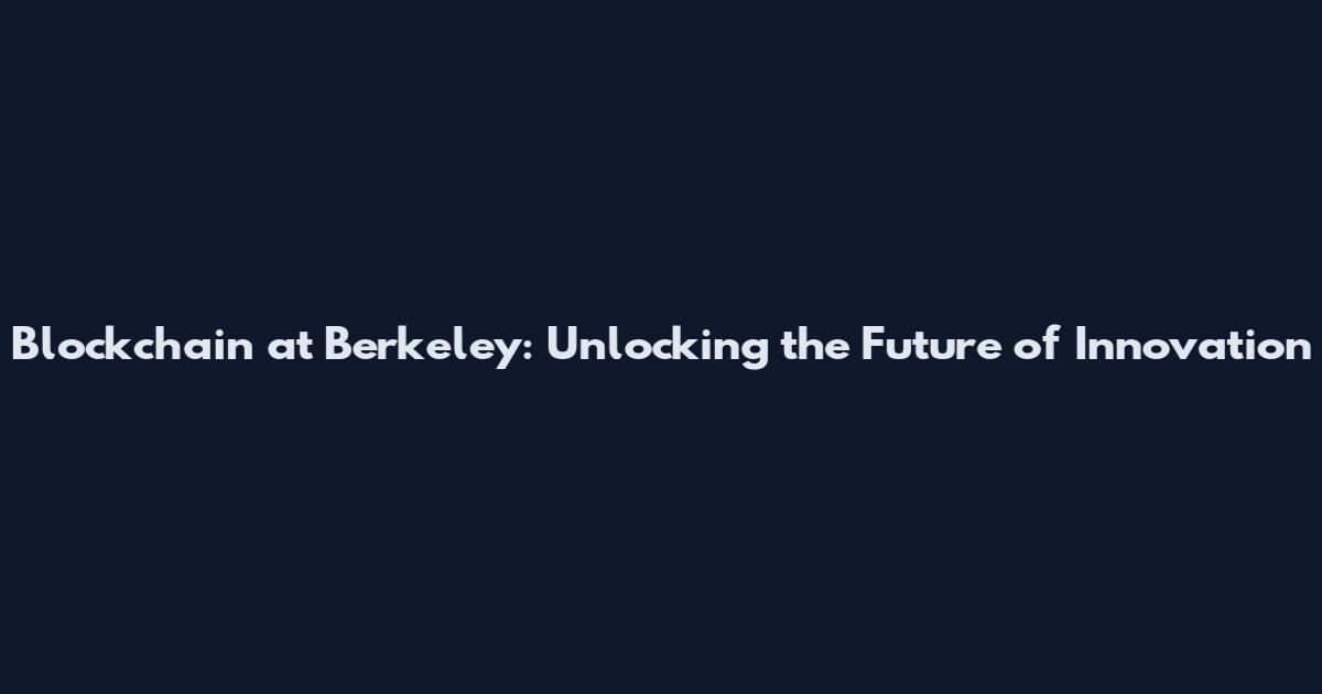 Blockchain at Berkeley: Unlocking the Future of Innovation