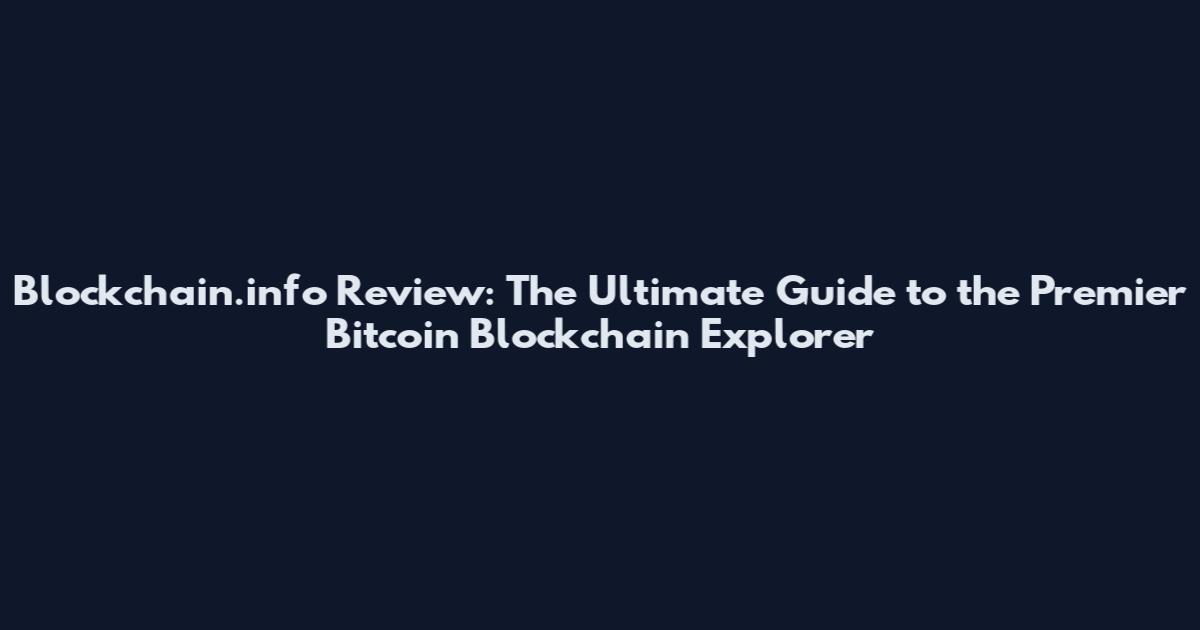 Blockchain.info Review: The Ultimate Guide to the Premier Bitcoin Blockchain Explorer