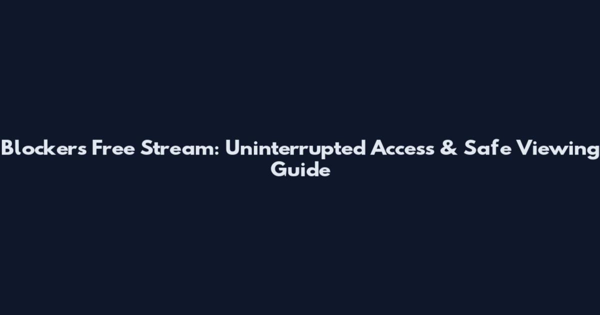 Blockers Free Stream: Uninterrupted Access & Safe Viewing Guide