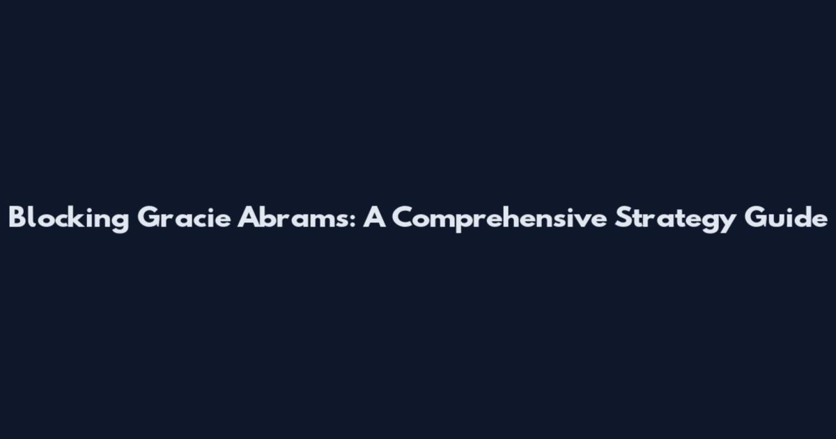 Blocking Gracie Abrams: A Comprehensive Strategy Guide
