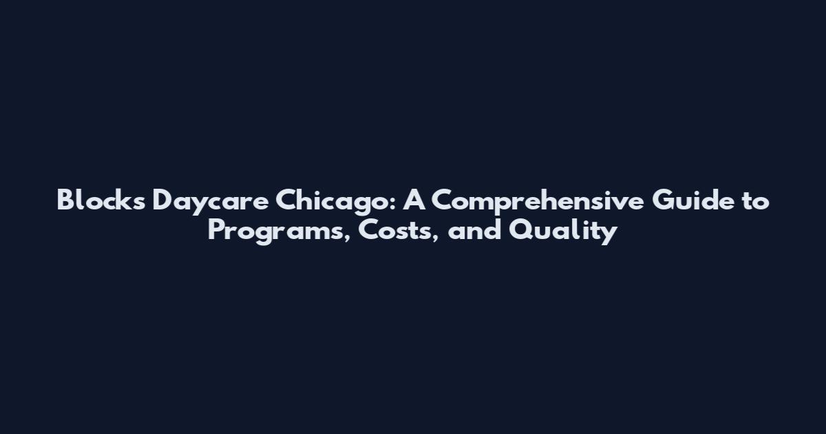 Blocks Daycare Chicago: A Comprehensive Guide to Programs, Costs, and Quality