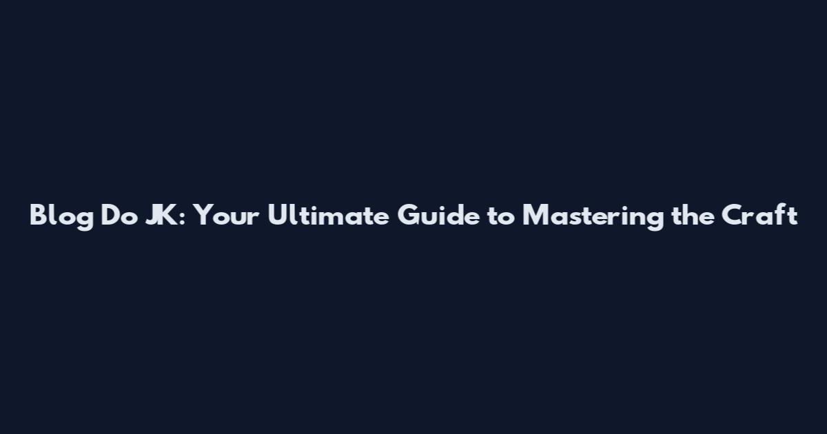 Blog Do JK: Your Ultimate Guide to Mastering the Craft