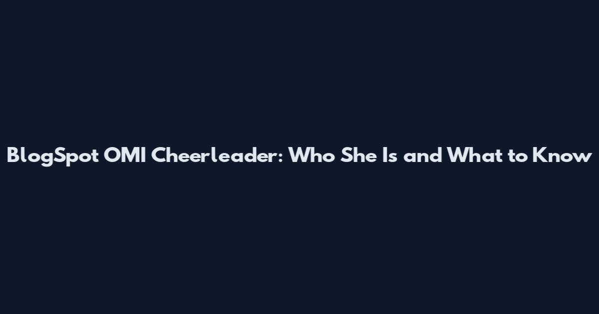 BlogSpot OMI Cheerleader: Who She Is and What to Know